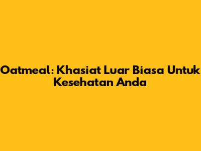 Oatmeal: Khasiat Luar Biasa Untuk Kesehatan Anda