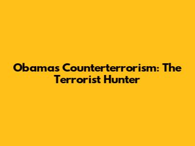 Obama's Counterterrorism: The Terrorist Hunter
