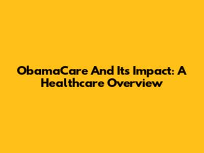 ObamaCare And Its Impact: A Healthcare Overview
