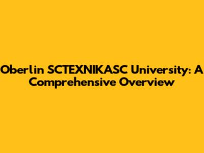 Oberlin SCTEXNIKASC University: A Comprehensive Overview