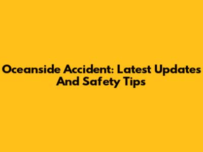 Oceanside Accident: Latest Updates And Safety Tips