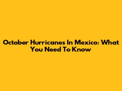 October Hurricanes In Mexico: What You Need To Know