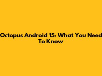 Octopus Android 15: What You Need To Know