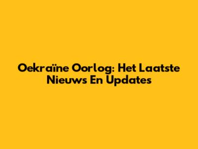 Oekraïne Oorlog: Het Laatste Nieuws En Updates