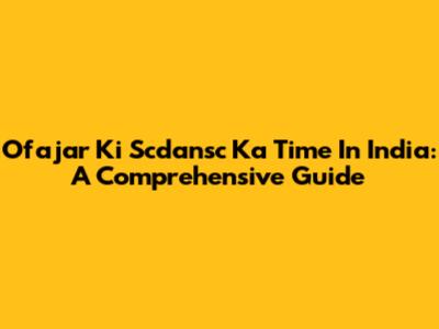 Ofajar Ki Scdansc Ka Time In India: A Comprehensive Guide