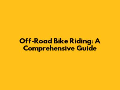 Off-Road Bike Riding: A Comprehensive Guide