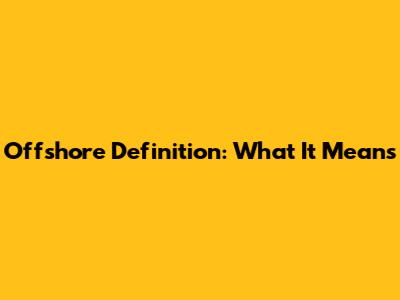 Offshore Definition: What It Means