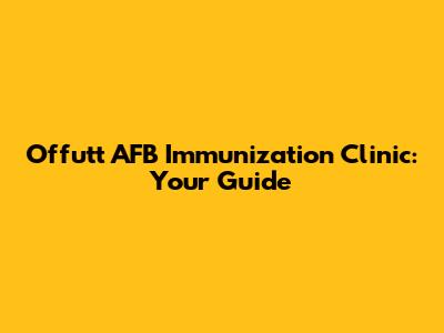 Offutt AFB Immunization Clinic: Your Guide