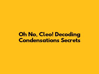 Oh No, Cleo! Decoding Condensation's Secrets