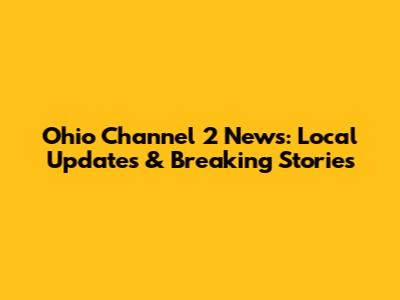 Ohio Channel 2 News: Local Updates & Breaking Stories