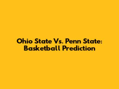Ohio State Vs. Penn State: Basketball Prediction