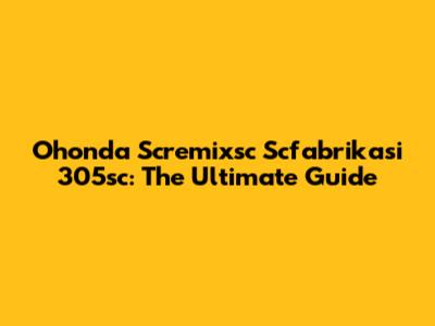 Ohonda Scremixsc Scfabrikasi 305sc: The Ultimate Guide