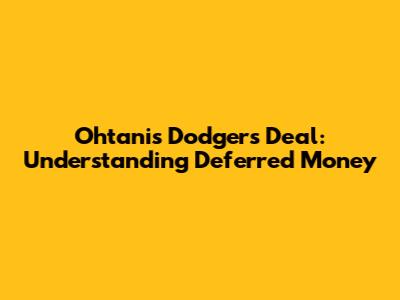 Ohtani's Dodgers Deal: Understanding Deferred Money