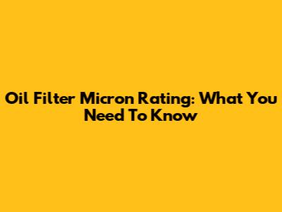 Oil Filter Micron Rating: What You Need To Know