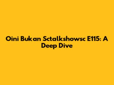 Oini Bukan Sctalkshowsc E115: A Deep Dive