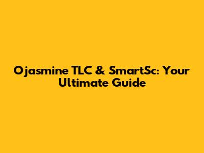 Ojasmine TLC & SmartSc: Your Ultimate Guide