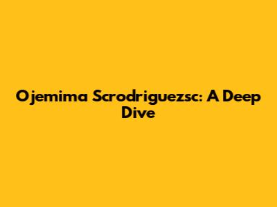 Ojemima Scrodriguezsc: A Deep Dive