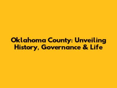 Oklahoma County: Unveiling History, Governance & Life