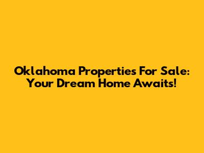 Oklahoma Properties For Sale: Your Dream Home Awaits!