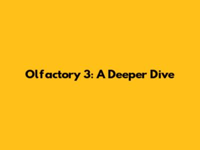 Olfactory 3: A Deeper Dive