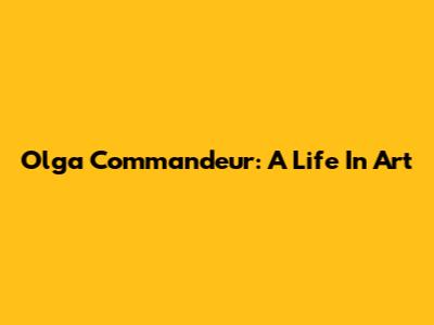 Olga Commandeur: A Life In Art