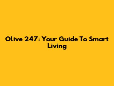 Olive 247: Your Guide To Smart Living