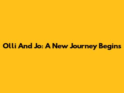 Olli And Jo: A New Journey Begins