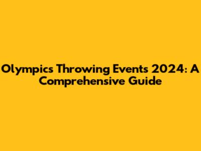 Olympics Throwing Events 2024: A Comprehensive Guide