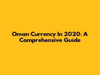 Oman Currency In 2020: A Comprehensive Guide