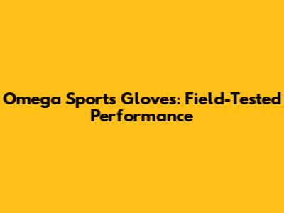 Omega Sports Gloves: Field-Tested Performance