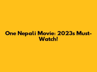 One Nepali Movie: 2023's Must-Watch!