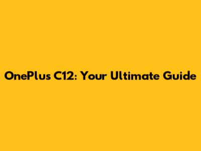 OnePlus C12: Your Ultimate Guide