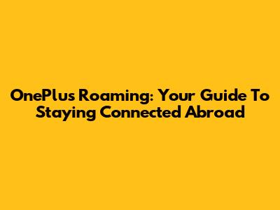 OnePlus Roaming: Your Guide To Staying Connected Abroad