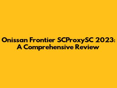 Onissan Frontier SCProxySC 2023: A Comprehensive Review