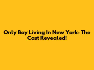 Only Boy Living In New York: The Cast Revealed!