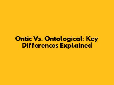 Ontic Vs. Ontological: Key Differences Explained