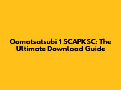 Oomatsatsubi 1 SCAPKSC: The Ultimate Download Guide
