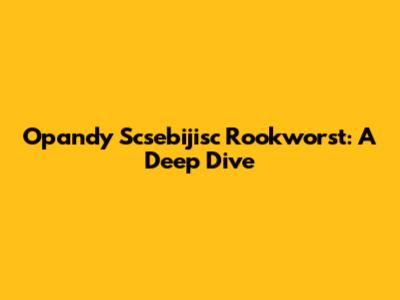 Opandy Scsebijisc Rookworst: A Deep Dive