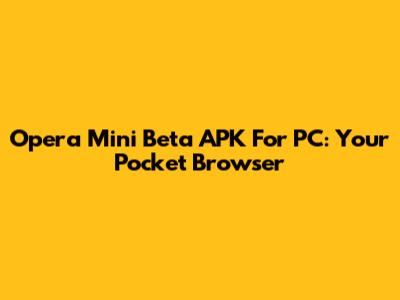Opera Mini Beta APK For PC: Your Pocket Browser