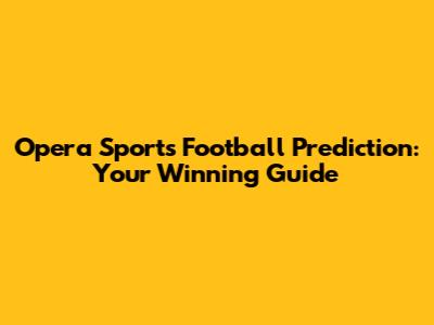 Opera Sports Football Prediction: Your Winning Guide