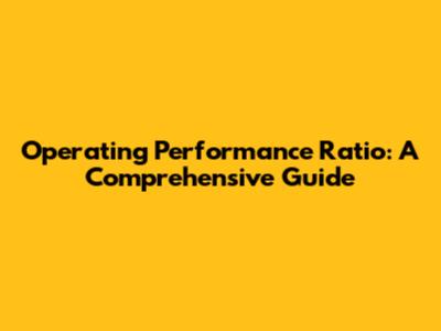 Operating Performance Ratio: A Comprehensive Guide