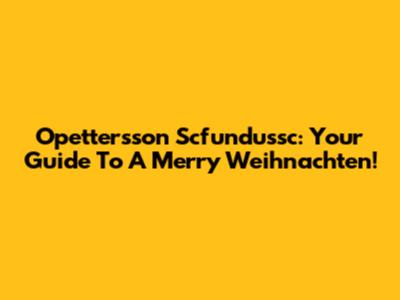 Opettersson Scfundussc: Your Guide To A Merry Weihnachten!