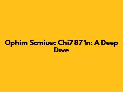 Ophim Scmiusc Chi7871n: A Deep Dive
