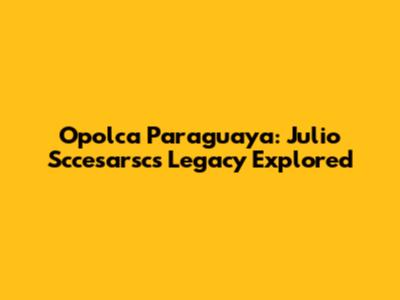 Opolca Paraguaya: Julio Sccesarsc's Legacy Explored