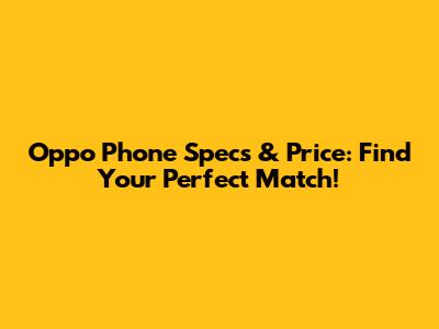 Oppo Phone Specs & Price: Find Your Perfect Match!