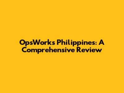 OpsWorks Philippines: A Comprehensive Review