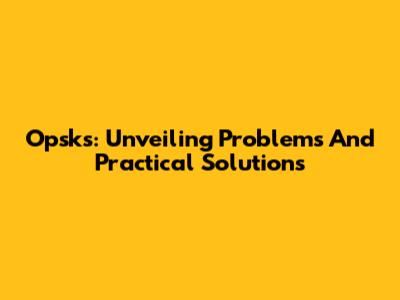 Opsks: Unveiling Problems And Practical Solutions