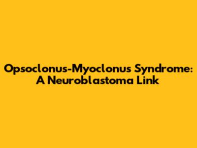 Opsoclonus-Myoclonus Syndrome: A Neuroblastoma Link