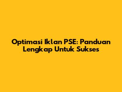 Optimasi Iklan PSE: Panduan Lengkap Untuk Sukses