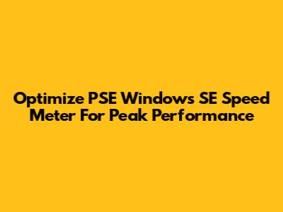Optimize PSE Windows SE Speed Meter For Peak Performance